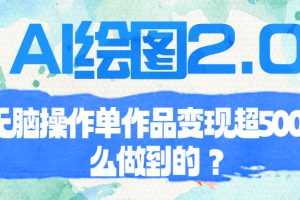 （6726期）AI绘图2.0无脑操作单作品变现超500怎么做到的？