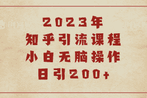 (6640期)2023知乎引流课程,小白无脑操作日引200+