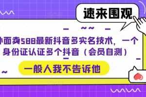 (5295期)外面卖588最新抖音多实名技术,一个身份证认证多个抖音(会员自测)