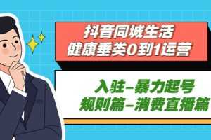 (5300期)抖音同城生活-健康垂类0到1运营:入驻-暴力起号-规则篇-消费直播篇!