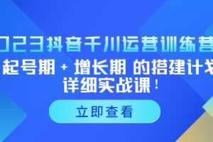 (5297期)2023抖音千川运营训练营,起号期+增长期 的搭建计划详细实战课!