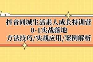 (5298期)抖音同城生活素人成长特训营,0-1实战落地,方法技巧|实战应用|案例解析