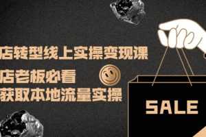 (3997期)实体店转型线上实操变现课:实体店老板必看,快速获取本地流量实操