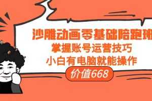 (3983期)沙雕动画零基础陪跑班,掌握账号运营技巧,小白有电脑就能操作(价值668)