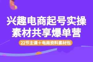 （3642期）兴趣电商起号实操素材共享爆单营（22节主课＋电商资料素材包）