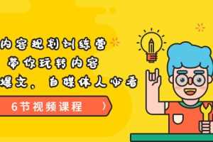 （3279期）《内容规划训练营》带你玩转内容，打造爆文，自媒体人必看（6节视频课程）