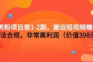 （3173期）男粉项目第1-2期，搬运短视频赚钱，合法合规，非常高利润（价值398元）