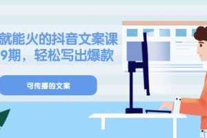 （3088期）《有嘴就能火的抖音文案课》18+19期，轻松写出爆款可传播文案