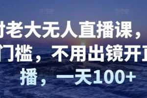 (2827期)付老大无人直播课,无门槛,不用出镜开直播,一天100+