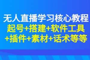 (2817期)无人直播学习核心教程:起号+搭建+软件工具+插件+素材+话术等等