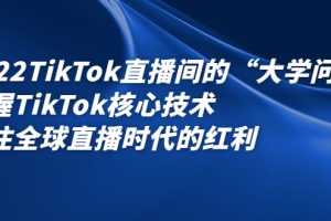 （2339期）2022TikTok直播间的“大学问”掌握TikTok核心技术 抓住全球直播时代的红利