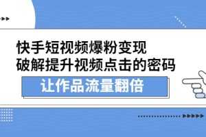 （2233期）快手短视频爆粉变现，提升视频点击的密码，让作品流量翻倍