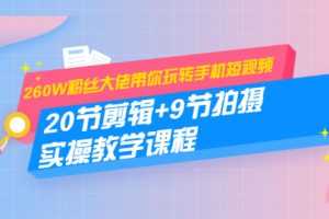 (1457期)260W粉丝大佬带你玩转手机短视频:20节剪辑+9节拍摄 实操教学课程