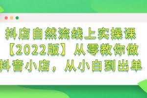 抖店自然流线上实操课【2022版】从零教你做抖音小店，从小白到出单