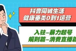 抖音本地生活健康垂类0到1运营:入驻-暴力起号-规则篇-消费直播篇!