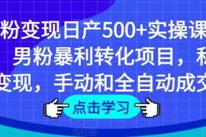 男粉变现日产500+实操课程,男粉暴利转化项目,私域变现,手动和全自动成交