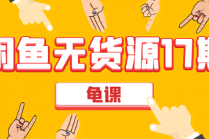 龟课闲鱼无货源电商课程第17期：助力您操作闲鱼月收过万