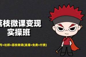 荔枝微课变现实操班：微信号+社群+荔枝微课(直播+免费+付费)打造自动化成交闭环系统！