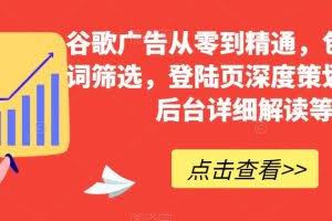 谷歌广告从零到精通，包含关键词筛选，登陆页深度策划，谷歌后台详细解读等
