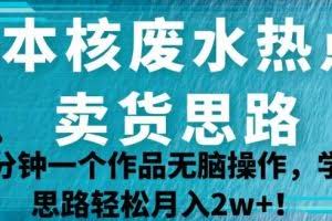 日本核废水热点卖货思路，两分钟一个作品无脑操作，学会思路轻松月入2w+【揭秘】
