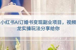 黄岛主小红书AI订婚书变现副业项目,视频版一条龙实操玩法分享给你