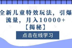 全新儿童特效玩法,引爆流量,月入10000+【揭秘】