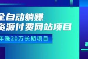 全自动躺赚资源付费网站项目：年赚20万长期项目（详细教程+源码）23年更新