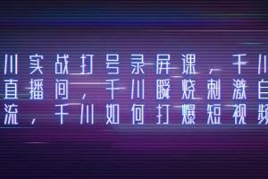 （8020期）千川实战打号录屏课，千川打爆直播间，千川瞬烧刺激自然流，千川如何打…