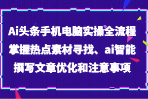 Ai头条手机电脑实操全流程，掌握热点素材寻找、ai智能撰写文章优化和注意事项
