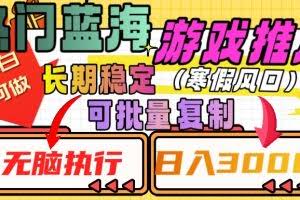 热门蓝海游戏推广任务，长期稳定，无脑执行，单日收益3000+，可矩阵化操作【揭秘】
