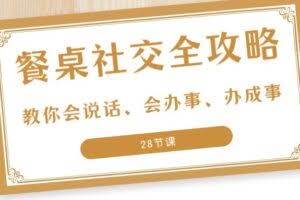 27项餐桌社交全攻略：教你会说话、会办事、办成事（28节课）