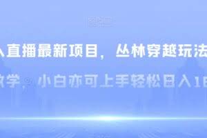 无人直播最新项目，丛林穿越玩法保姆级教学，小白亦可上手轻松日入1600+【揭秘】