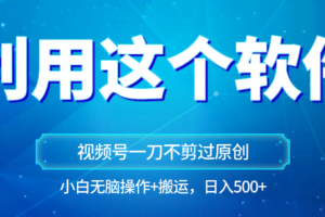 独家视频号原创玩法，用软件一刀不剪也能过原创，小白日入500+，无脑操作+直接搬运