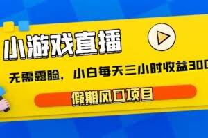 小游戏直播，假期风口项目，无需露脸，小白每天三小时，到账3000+