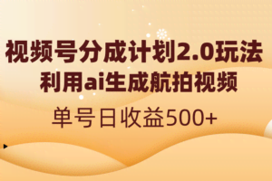 （8591期）视频号分成计划2.0，利用ai生成航拍视频，单号日收益500+