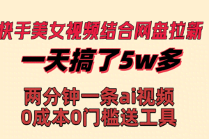 (8610期)快手美女视频结合网盘拉新,一天搞了50000 两分钟一条Ai原创视频,0成…