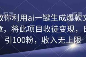 （9495期）教你利用ai一键生成爆款文章，将此项目收徒变现，日引100粉，收入无上限