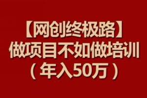 【网创终极路】做项目不如做项目培训，年入50万【揭秘】
