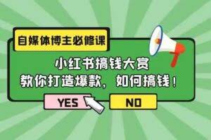 自媒体博主必修课：小红书搞钱大赏，教你打造爆款，如何搞钱（11节课）