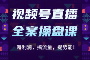 视频号直播全案操盘课：赚利润，搞流量，提势能！（16节课）