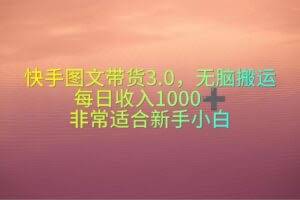 （10252期）快手图文带货3.0，无脑搬运，每日收入1000＋，非常适合新手小白