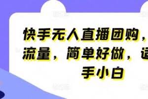 快手无人直播团购，自带流量，简单好做，适合新手小白【揭秘】