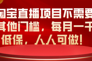 （10614期）淘宝直播项目不需要其他门槛，每月一千低保，人人可做！