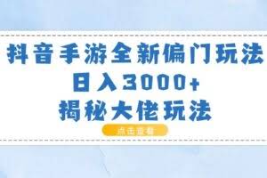 （11075期）抖音手游全新偏门玩法，日入3000+，揭秘大佬玩法