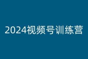 2024视频号训练营,视频号变现教程