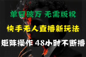 (11142期)单日破万,快手无人直播新玩法,无需版权,支持矩阵操作,48小时不断播
