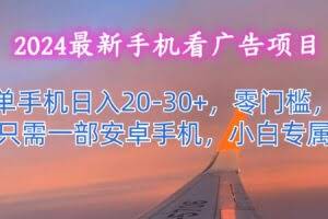 2024最新手机看广告项目，单手机日入20-30+，零门槛，只需一部安卓手机，小白专属