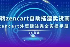玩转zencart自助搭建卖货商城，zencart外贸建站完全实操手册（36节课）