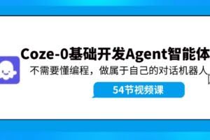 (11990期)Coze-0基础开发 Agent智能体教程:不需要懂编程,做属于自己的对话机器人
