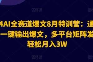 2024AI全赛道爆文8月特训营:通过AI指令一键输出爆文,多平台矩阵发布,轻松月入3W【揭秘】